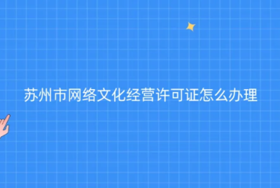 蘇州網(wǎng)絡(luò)文化經(jīng)營(yíng)許可證辦理指南 代辦條件、材料與流程全解析